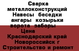 Сварка металлоконструкций. Навесы, беседки, ангары, козырьки, ворота, заборы... › Цена ­ 1 000 - Краснодарский край, Новороссийск г. Строительство и ремонт » Услуги   . Краснодарский край,Новороссийск г.